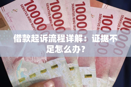 武汉借款起诉流程详解：证据不足怎么办？