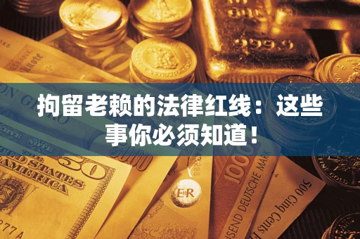 武汉拘留老赖的法律红线：这些事你必须知道！
