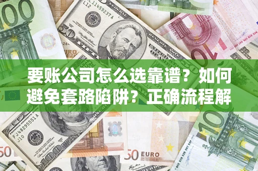 武汉要账公司怎么选靠谱？如何避免套路陷阱？正确流程解析