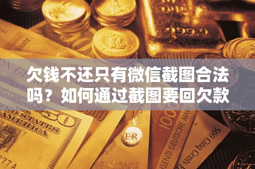 武汉欠钱不还只有微信截图合法吗？如何通过截图要回欠款？