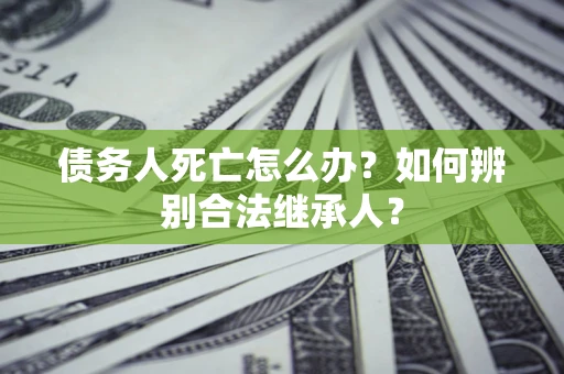 武汉债务人死亡怎么办？如何辨别合法继承人？