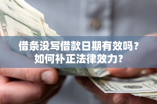 武汉借条没写借款日期有效吗？如何补正法律效力？