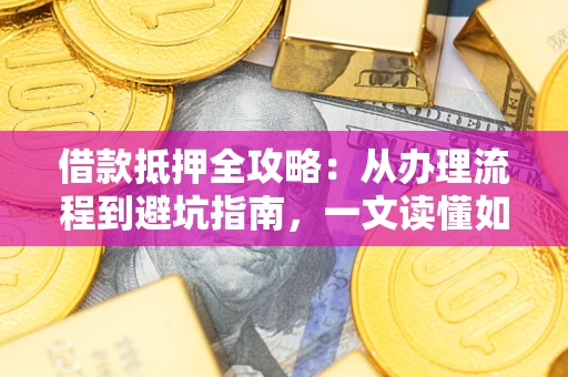 武汉借款抵押全攻略：从办理流程到避坑指南，一文读懂如何安全融资