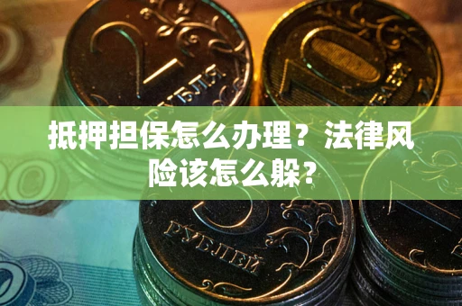 武汉抵押担保怎么办理？法律风险该怎么躲？