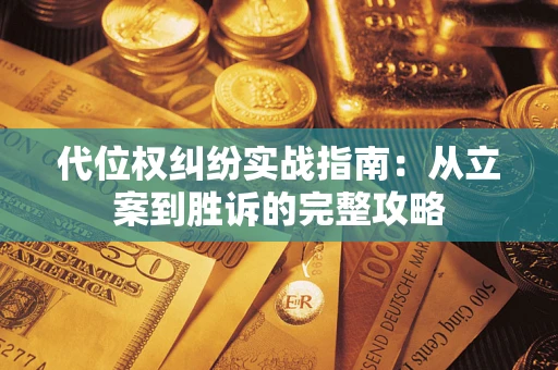 武汉代位权纠纷实战指南：从立案到胜诉的完整攻略
