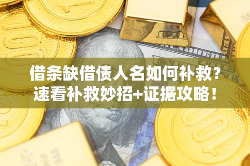 武汉借条缺借债人名如何补救？速看补救妙招+证据攻略！