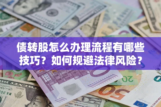 武汉债转股怎么办理流程有哪些技巧？如何规避法律风险？