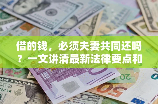 武汉借的钱，必须夫妻共同还吗？一文讲清最新法律要点和避坑指南