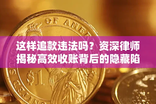 武汉这样追款违法吗？资深律师揭秘高效收账背后的隐藏陷阱