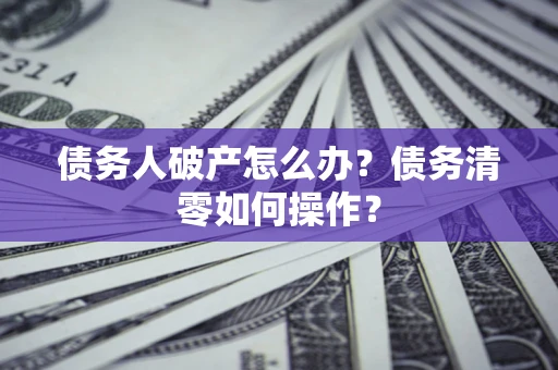 武汉债务人破产怎么办？债务清零如何操作？