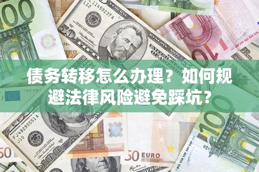 武汉债务转移怎么办理？如何规避法律风险避免踩坑？