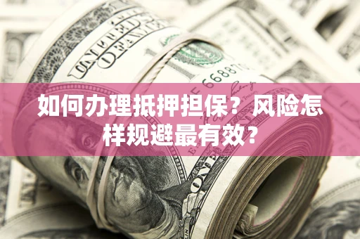 武汉如何办理抵押担保？风险怎样规避最有效？