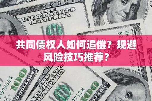 武汉共同债权人如何追偿？规避风险技巧推荐？