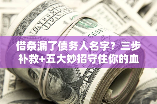 武汉借条漏了债务人名字？三步补救+五大妙招守住你的血汗钱