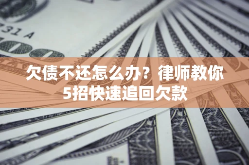 武汉欠债不还怎么办？律师教你5招快速追回欠款