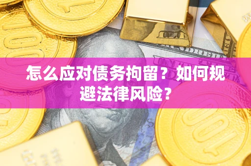 武汉怎么应对债务拘留？如何规避法律风险？