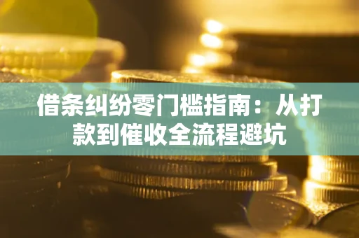 武汉借条纠纷零门槛指南：从打款到催收全流程避坑