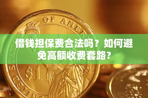 武汉借钱担保费合法吗？如何避免高额收费套路？