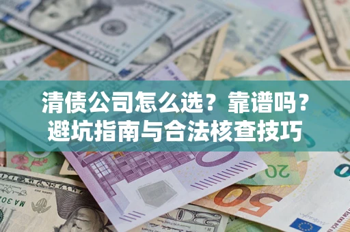 武汉清债公司怎么选？靠谱吗？避坑指南与合法核查技巧