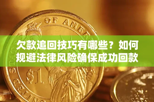 武汉欠款追回技巧有哪些？如何规避法律风险确保成功回款？