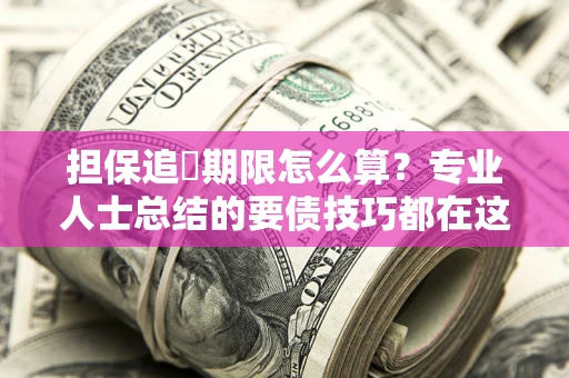武汉担保追償期限怎么算？专业人士总结的要债技巧都在这里了