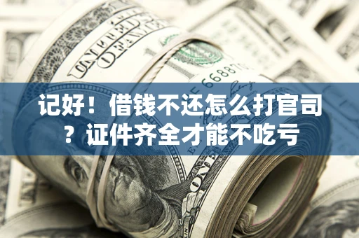 武汉记好！借钱不还怎么打官司？证件齐全才能不吃亏