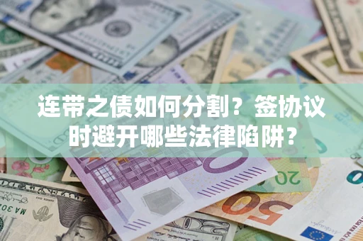 武汉连带之债如何分割？签协议时避开哪些法律陷阱？