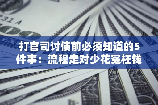 武汉打官司讨债前必须知道的5件事：流程走对少花冤枉钱