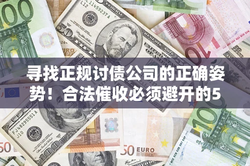武汉寻找正规讨债公司的正确姿势！合法催收必须避开的5大雷区