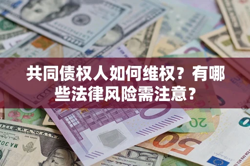 武汉共同债权人如何维权？有哪些法律风险需注意？