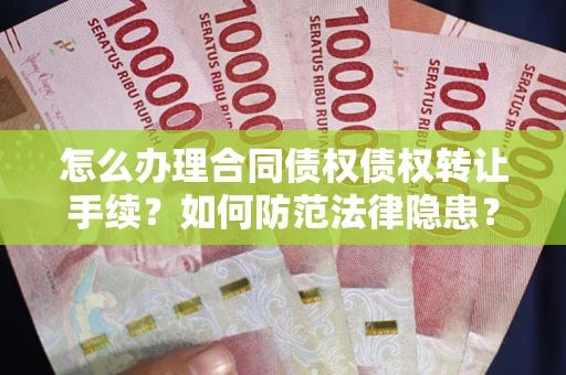 武汉怎么办理合同债权债权转让手续？如何防范法律隐患？