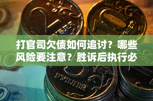 武汉打官司欠债如何追讨？哪些风险要注意？胜诉后执行必看！