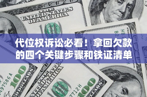武汉代位权诉讼必看!拿回欠款的四个关键步骤和铁证清单 武汉代位权诉讼必看!拿回欠款的四个关键步骤和铁证清单