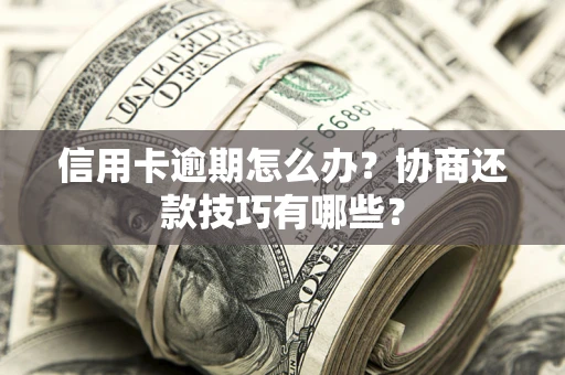武汉信用卡逾期怎么办？协商还款技巧有哪些？
