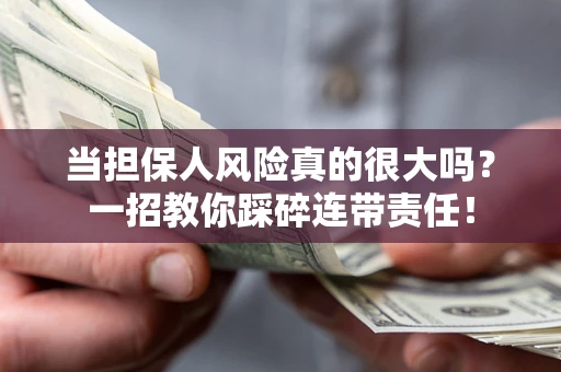 武汉当担保人风险真的很大吗？一招教你踩碎连带责任！