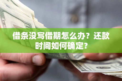 武汉借条没写借期怎么办？还款时间如何确定？