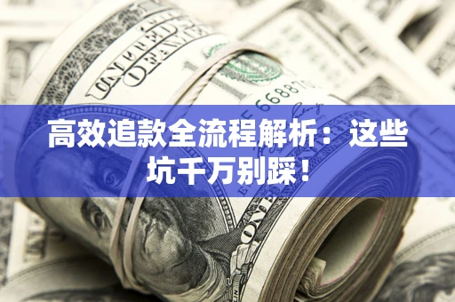 武汉高效追款全流程解析：这些坑千万别踩！