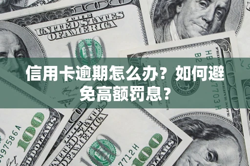 武汉信用卡逾期怎么办？如何避免高额罚息？
