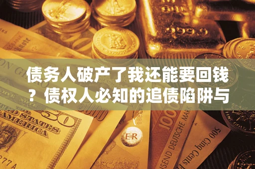 武汉债务人破产了我还能要回钱？债权人必知的追债陷阱与破局之道