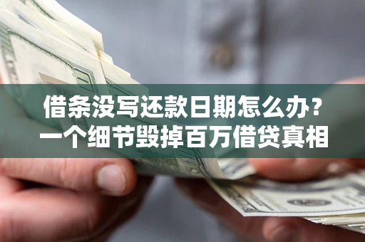 武汉借条没写还款日期怎么办？一个细节毁掉百万借贷真相