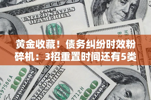 武汉黄金收藏！债务纠纷时效粉碎机：3招重置时间还有5类不设年限的特殊债务