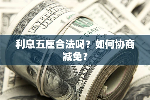 武汉利息五厘合法吗？如何协商减免？