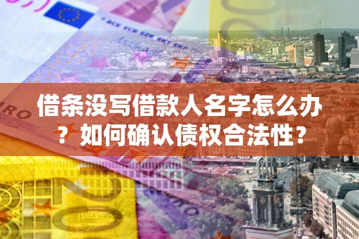 武汉借条没写借款人名字怎么办？如何确认债权合法性？