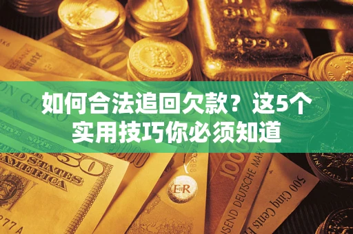 武汉如何合法追回欠款？这5个实用技巧你必须知道