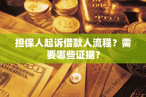 武汉担保人起诉借款人流程?需要哪些证据? 武汉担保人起诉借款人流程?需要哪些证据?