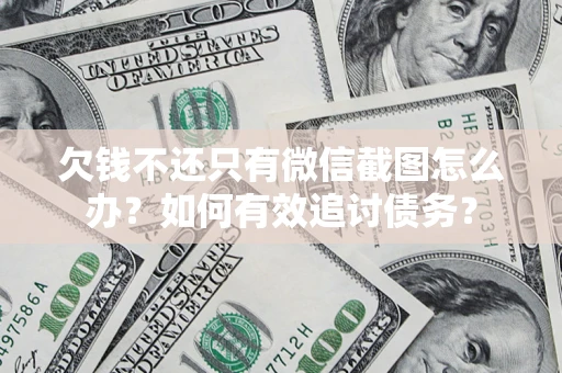 武汉欠钱不还只有微信截图怎么办？如何有效追讨债务？