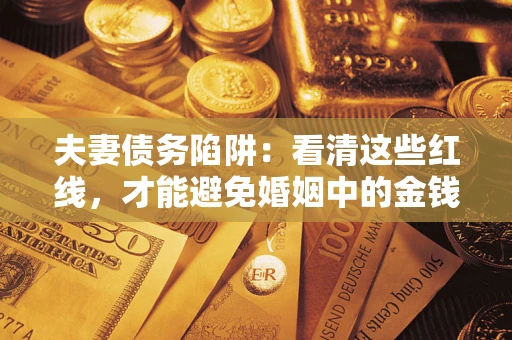 武汉夫妻债务陷阱：看清这些红线，才能避免婚姻中的金钱危机