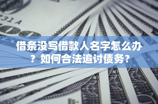 武汉借条没写借款人名字怎么办？如何合法追讨债务？