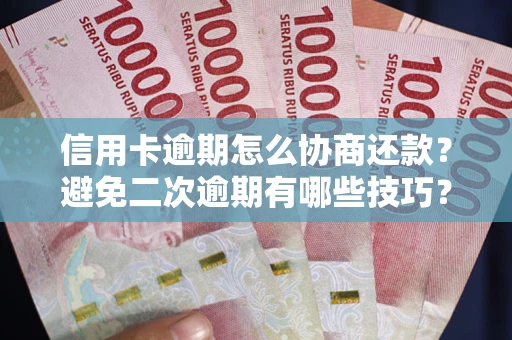 武汉信用卡逾期怎么协商还款？避免二次逾期有哪些技巧？