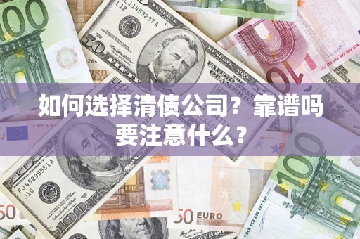 武汉如何选择清债公司？靠谱吗要注意什么？